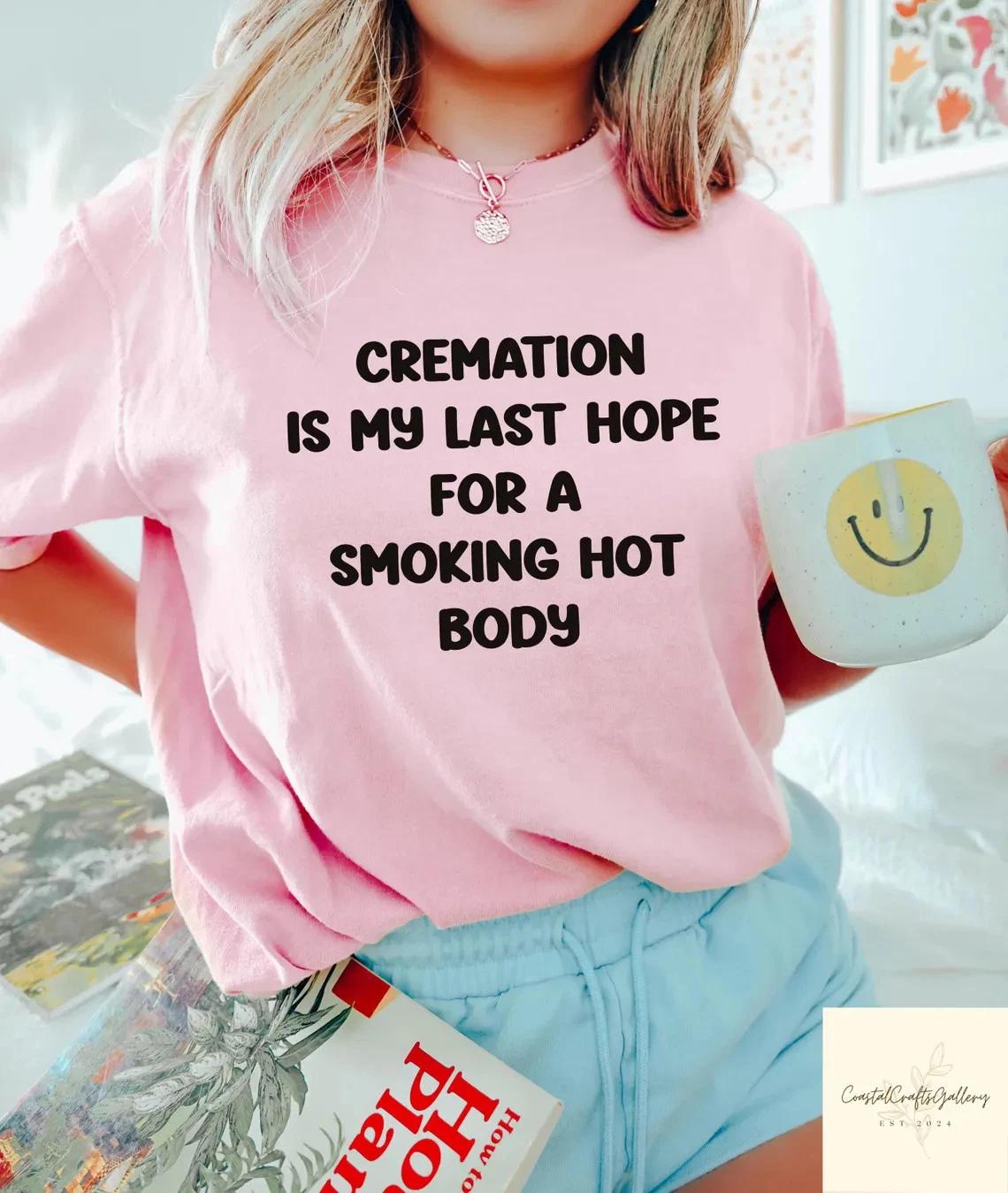 Cremation Is My Last Hope For A Smoking Hot Body T- Shirt, Funny Adult  Shirt S