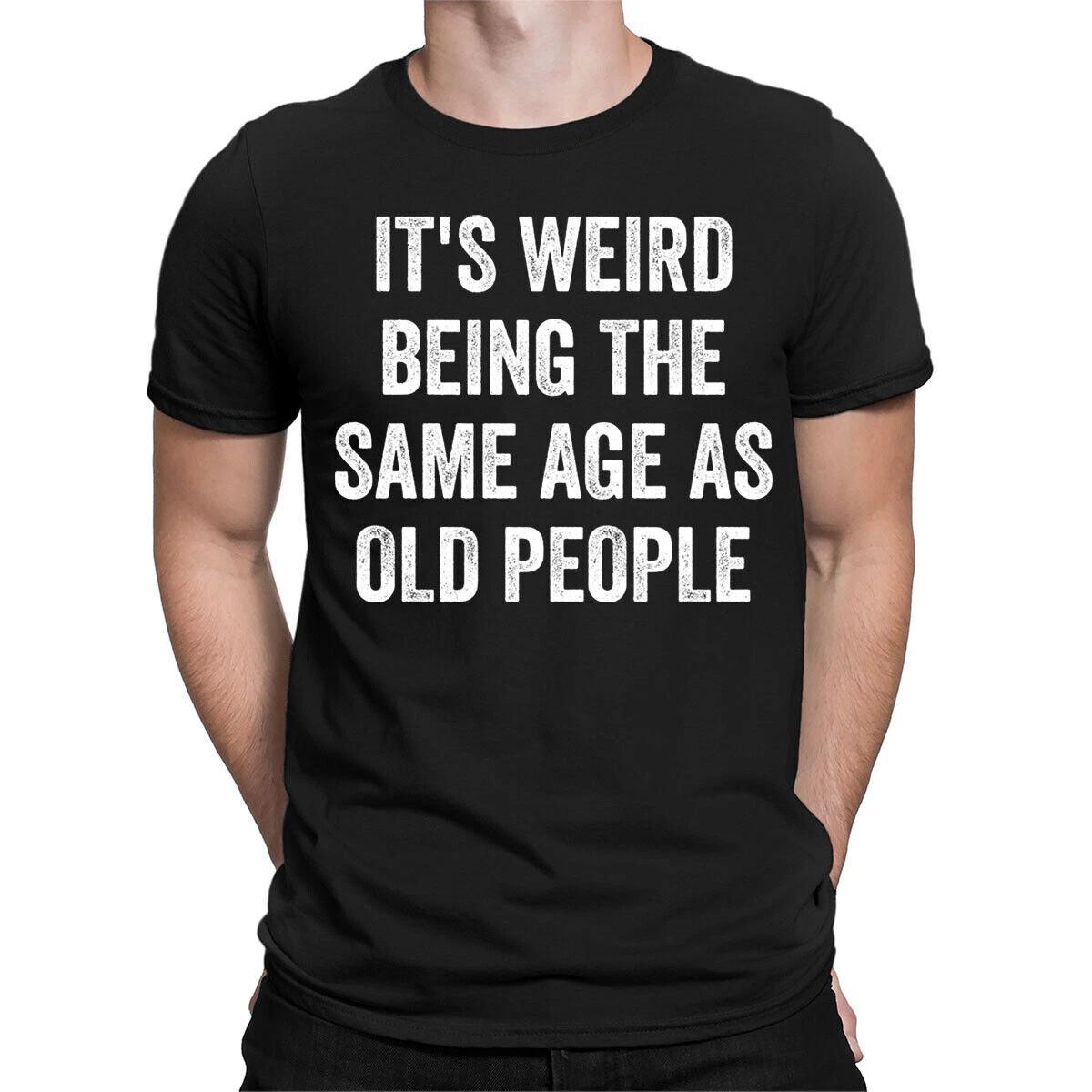 Funny Its Weird Being The Same Age As Old People Novelty T-Shirts Tee Top #6NE 4XL