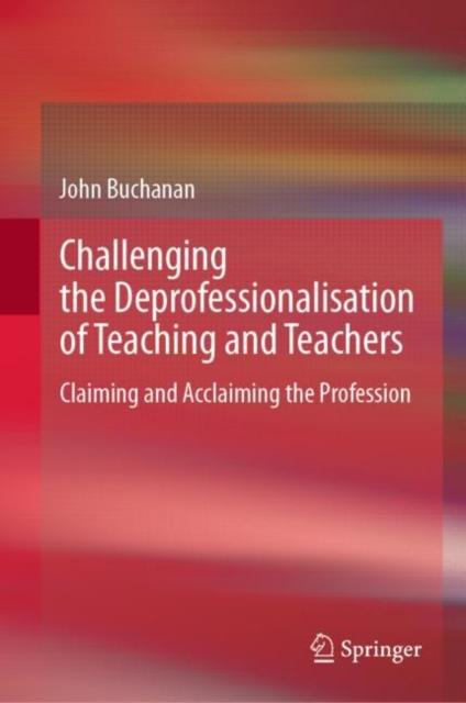 Buch Challenging the Deprofessionalisation of Teaching and Teachers : Claiming and Acclaiming the Profession
