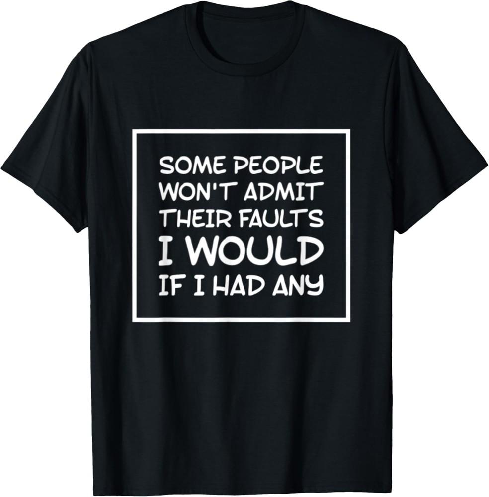 Some People Won t Admit Their Faults Funny Sarcastic T-Shirt Unisex T-Shirt XXXL