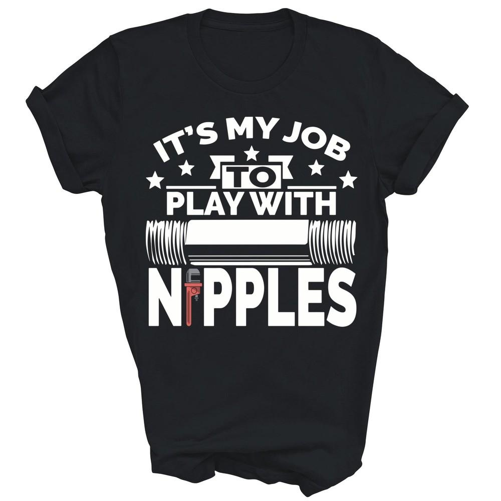 

My Job To Play With Nipples Plumber Pipefitter Unisex Shirt Gift 4XL