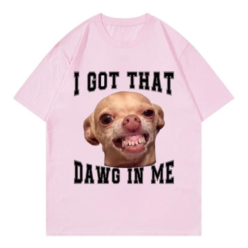 I Got That Dawg In Me Funny Chihuahua Meme Graphic T Shirts High Quality Fashion Oversized TShirt Unisex Casual Cotton TShirts