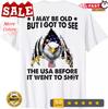 I May Be Old But I Got To See The Usa Before It Went To Sh!t ( ON BACK ) T-Shirt
