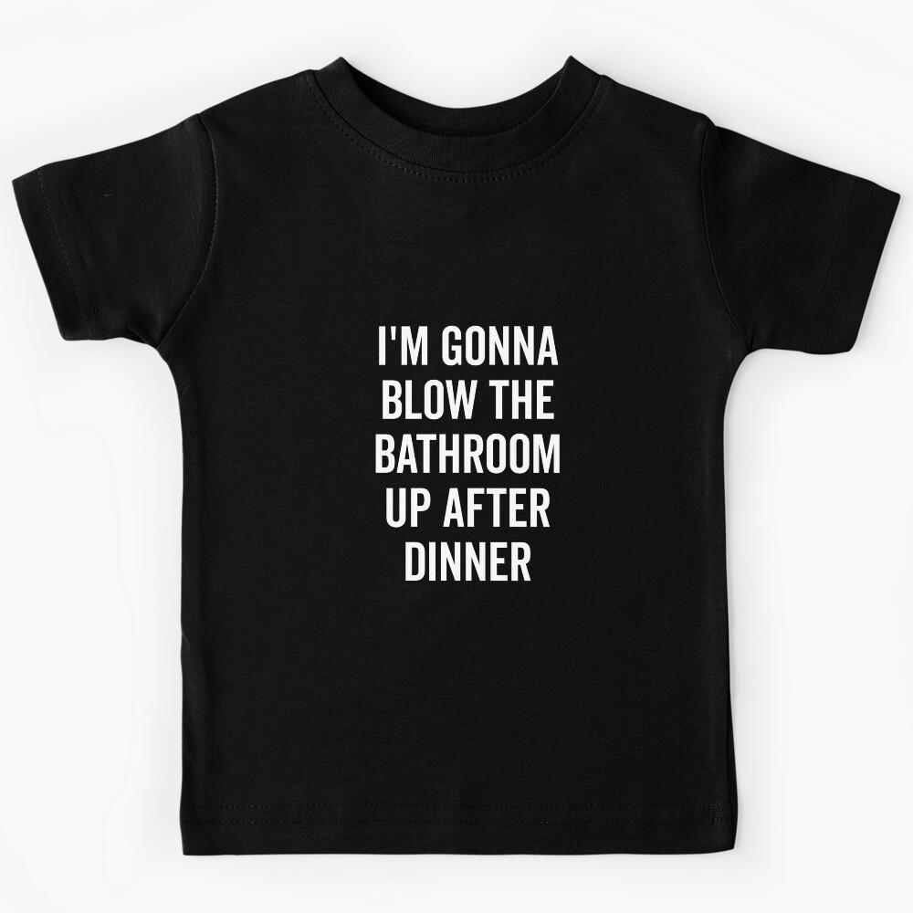 I’m Gonna Blow The Bathroom Up After Dinner Kids T-Shirt 150