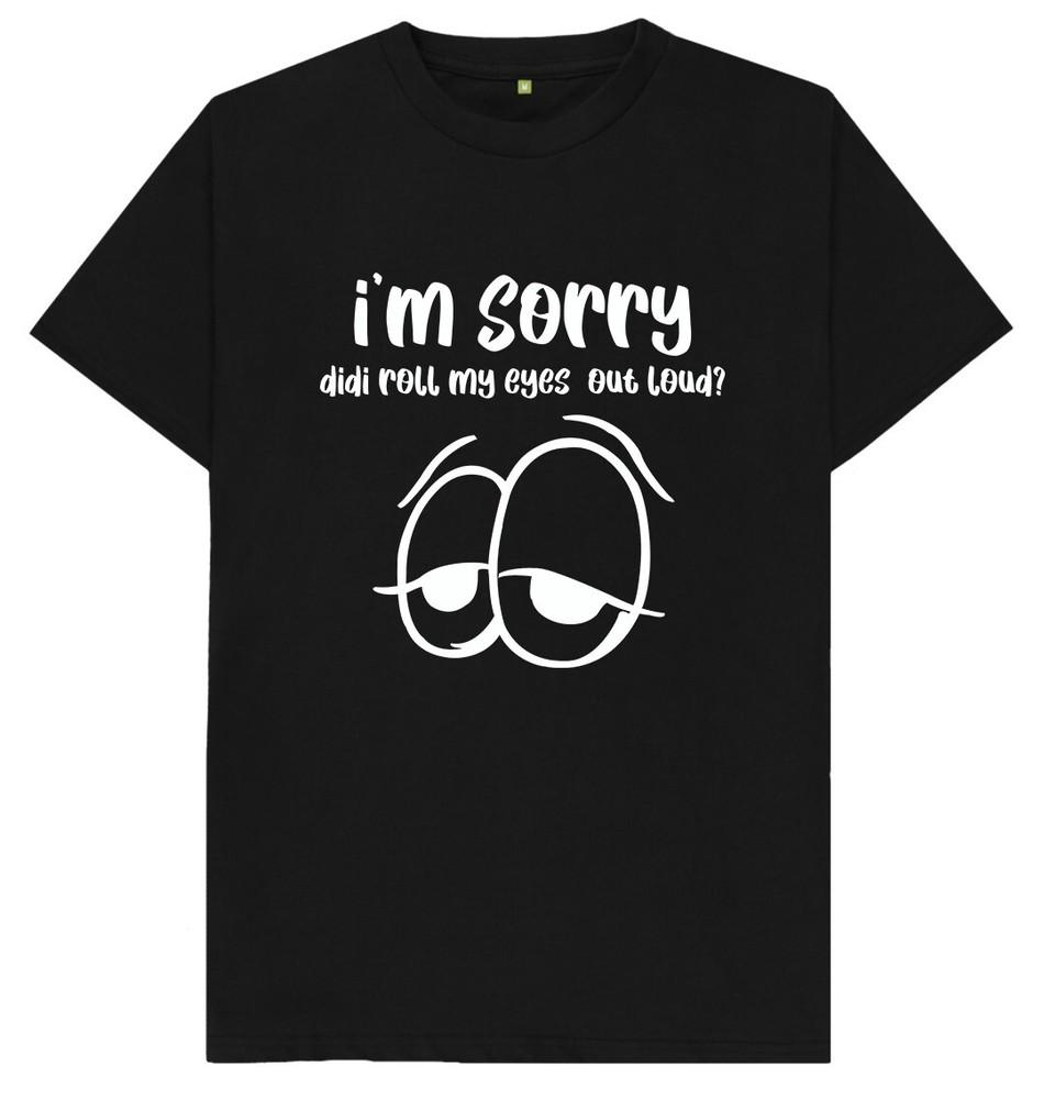 I'm Sorry Did I Roll My Eyes Out Loud Funny Joke Humour Gift T Shirt
