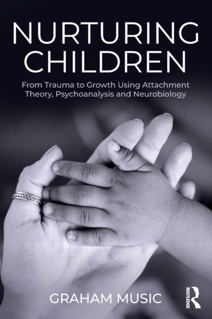 The Nurturing Children : From Trauma To Growth Using Attachment Theory, Psychoanalysis and Neurobiology Book