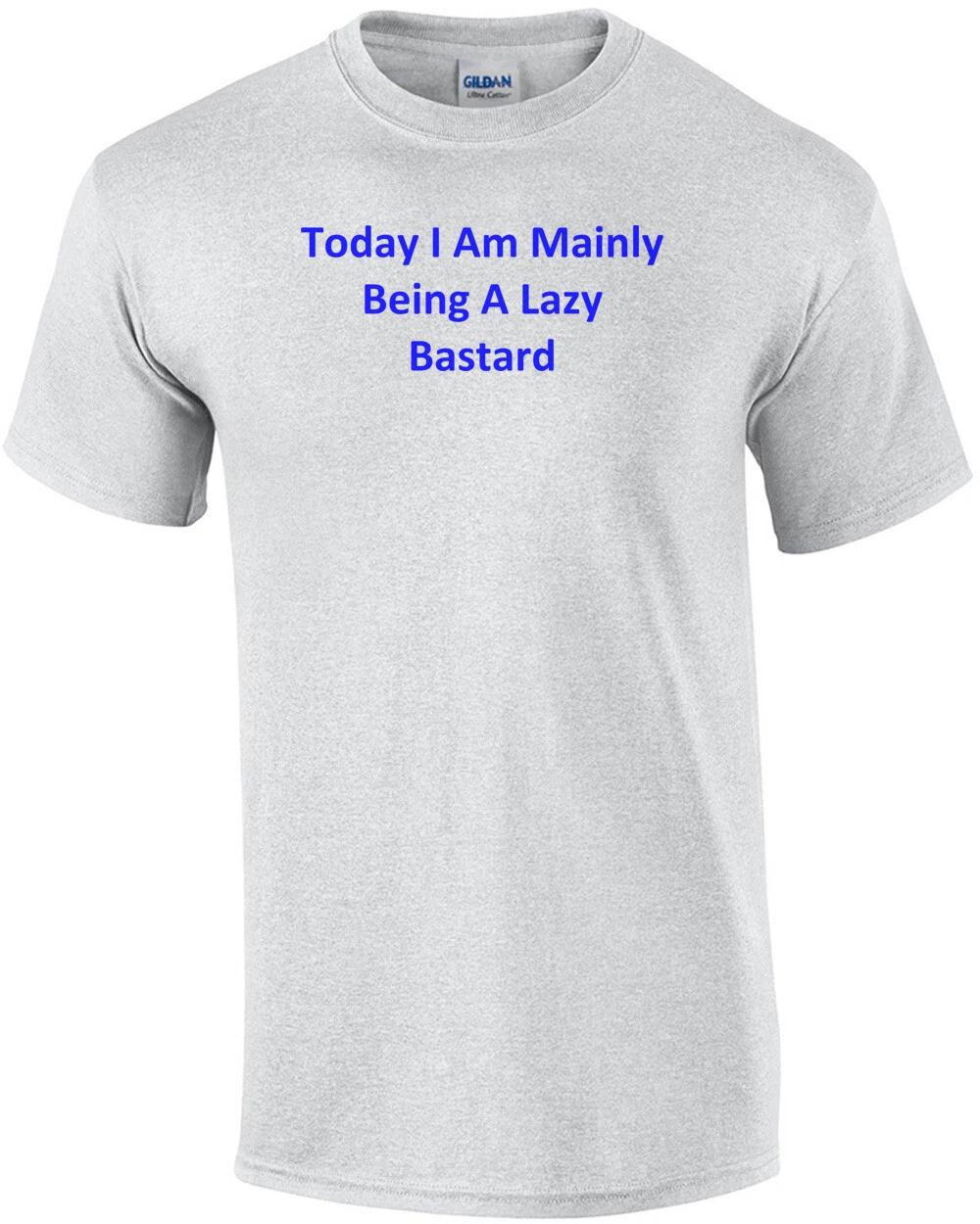 Today I Am Mainly Being A Lazy Bastard Shirt 4XL