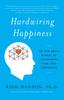 Bok Hardwiring Happiness : The New Brain Science of Contentment, Calm, and Confidence
