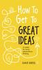 Bok How To Get To Great Ideas : A System for Smart, Extraordinary Thinking