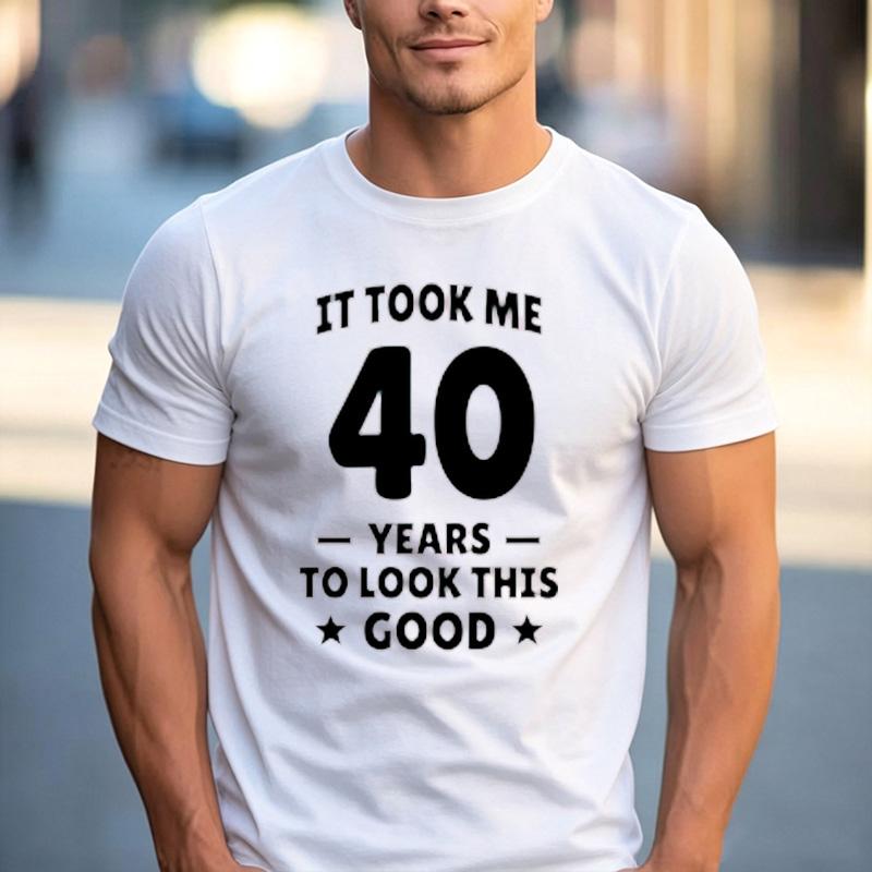 Funny 40th Birthday Fan Gift T Shirt It Took Me 40 Years To Look This Good 100 Cotton Crew Neck Casual Tops