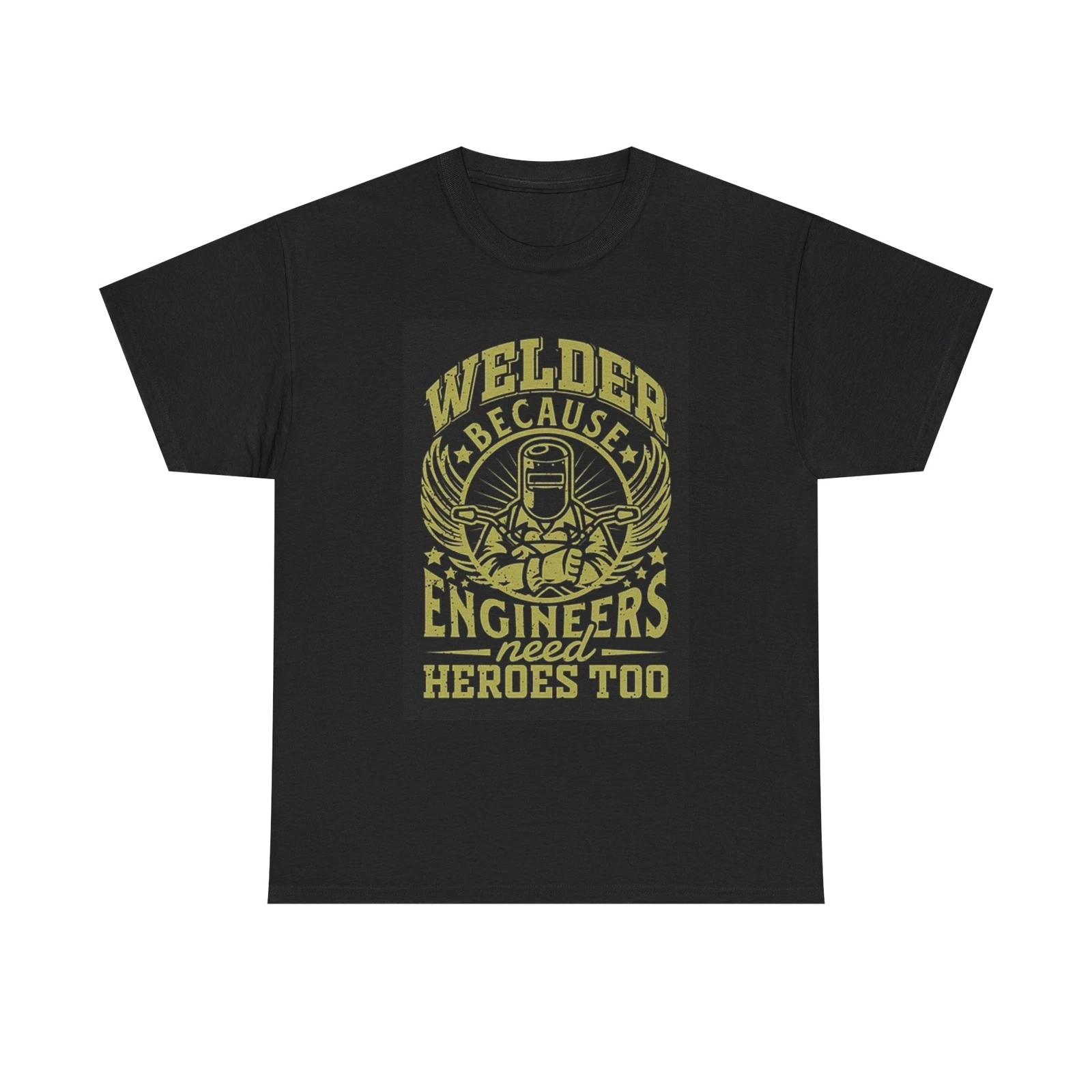 Men s and Women s T-shirts Welder Because Engineers Need Heroes Too S