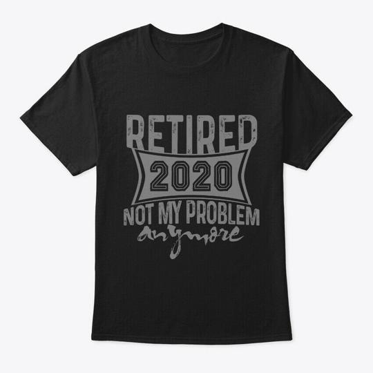 Retired 2020 Not My Problem Anymore T-Shirt Made in the USA Size S to 5XL 4XL