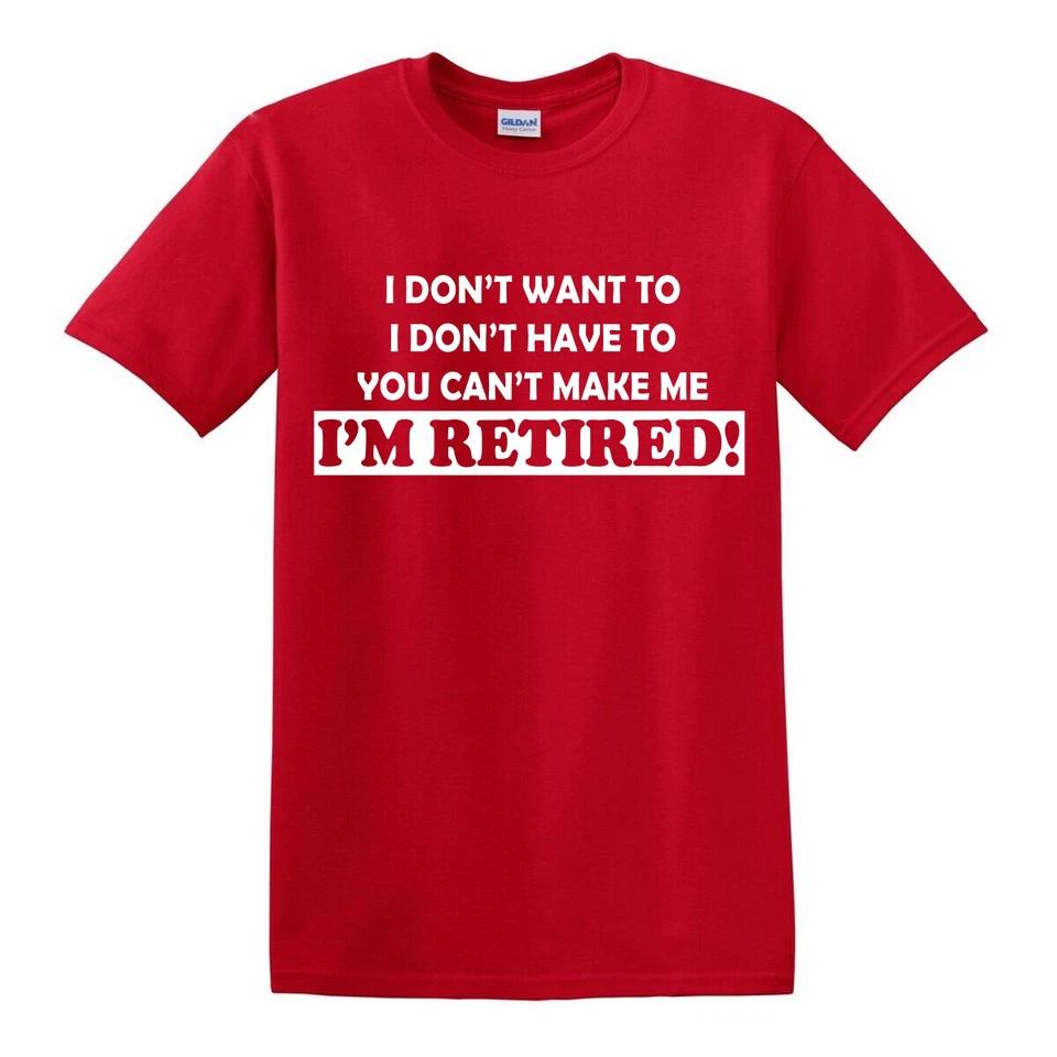 I Dont Want To Im Retired T SHIRT Funny Birthday Gift Leaving Retirement Top Tee 3
