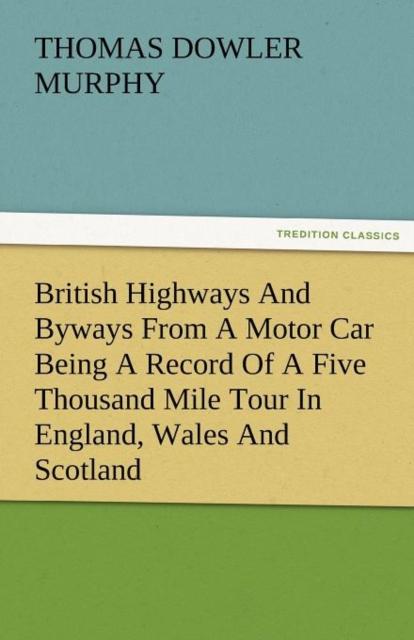 The British Highways and Byways from a Motor Car Being a Record of a Five Thousand Mile Tour In England, Wales and Scotland Book