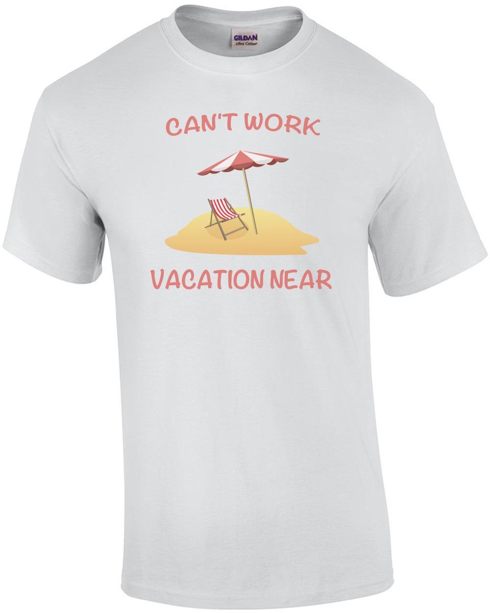 Can t Work Vacation Near Funny T-Shirt Unisex T-Shirt XXXL
