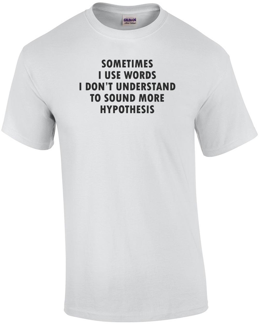 Sometimes I Use Words I Don t Understand To Sound Hypothesis shirt Unisex T-Shirt XXXXL