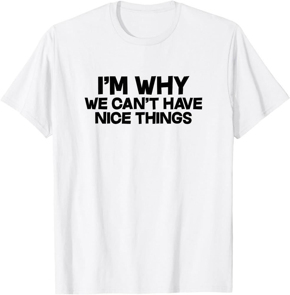 I m Why We Can t Have Nice Things Funny Saying Slogan T-Shirt Unisex T-Shirt XXXXL