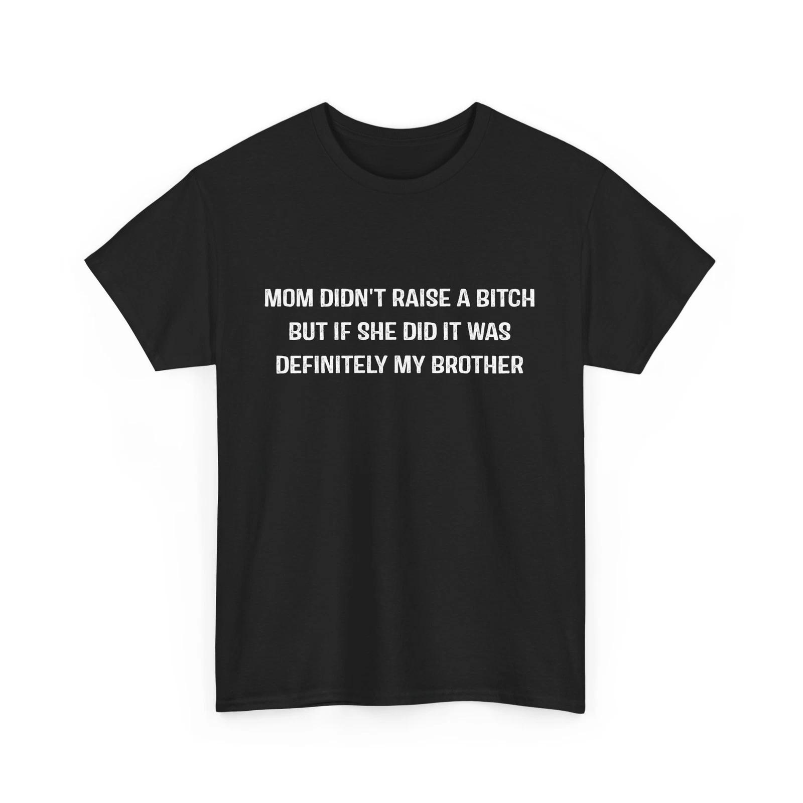 

Mom Didn t Raise A Bitch But If She Did It Was My Brother Shirt 3XL