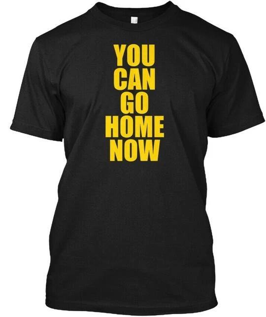 

You Can Go Home Now Workout Moti TTshirt Made in the USA Size S to 5XL 4XL