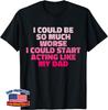 I Could Be So Much Worse I Could Start Acting Like My Dad Unisex T-Shirt