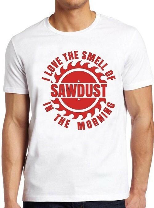 Sawdust I Love The Smell Of In The Morning Carpenter Wood Gift Tee T Shirt M83 XXXL