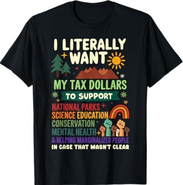 I Literally Want My Tax Dollars To Support T-Shirt Unisex T-Shirt XXXXL