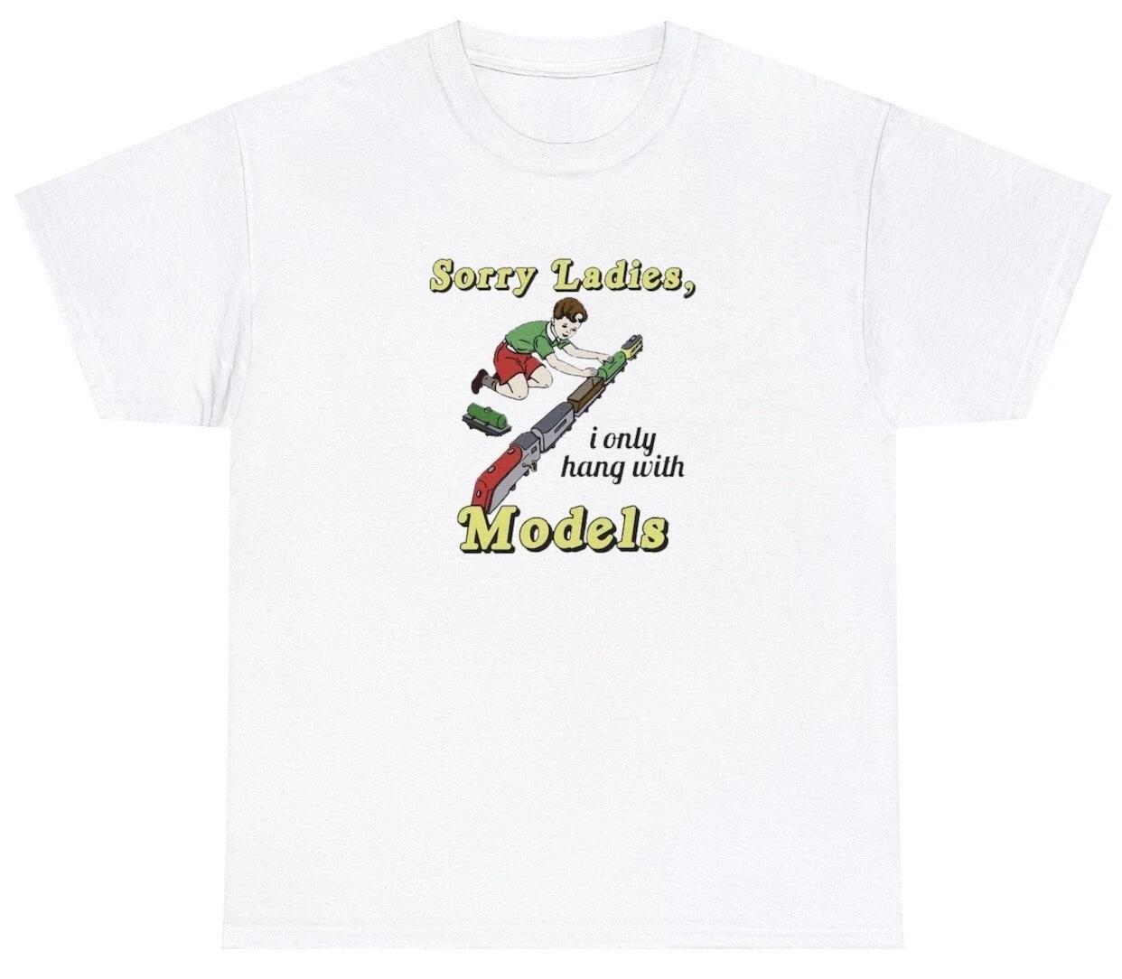 

Sorry Ladies I Only Hang With Models T Shirt Funny Train Toy Adult Sayings Tee 3XL