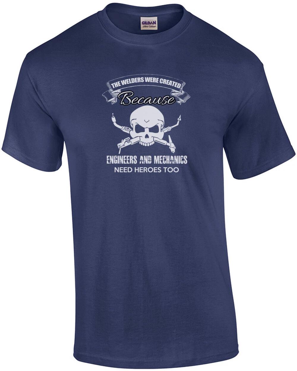 

The Welders Were Created Because Engineers And Mechanics Need Heroes Too T-Shirt M