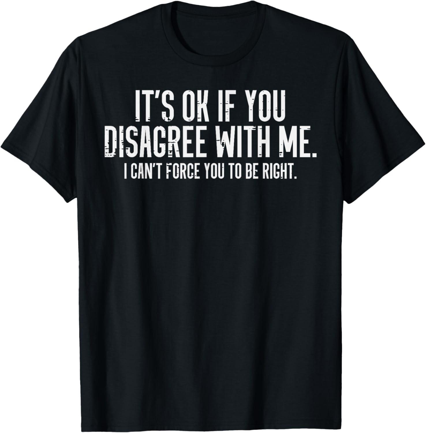 Ok If You Disagree With Me Funny Saying Sarcasm Women Men T-Shirt Mens Womens Tees Top unisex T-Shirt Mens Womens Tees Top M