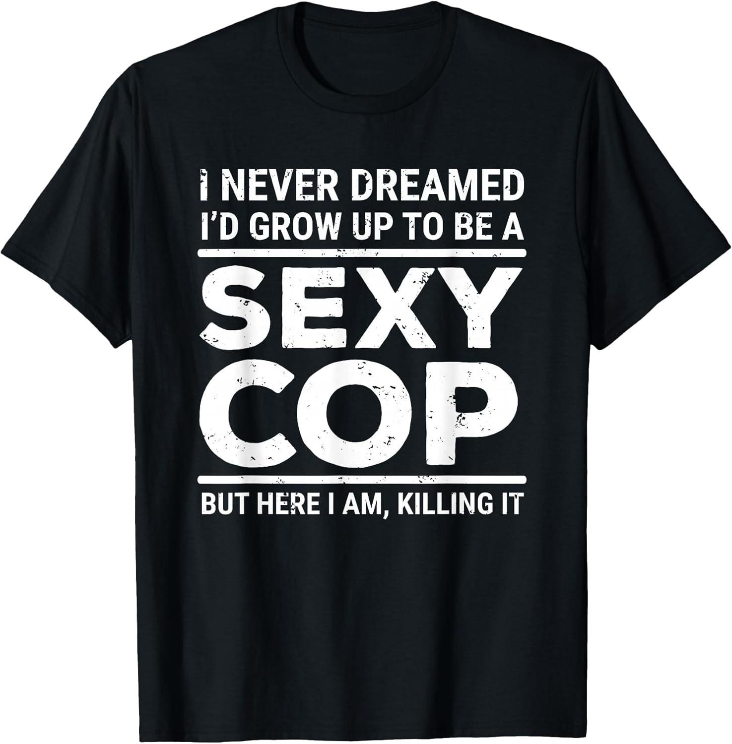 NEW LIMITED! I Never Dreamed Sexy Cop Funny Police Tee - MADE IN USA XXXL