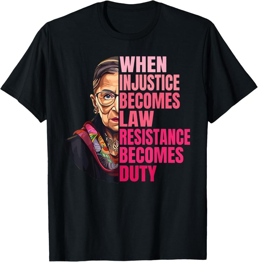 When Injustice Becomes Law Resistance Becomes Duty RBG Quote T-Shirt Unisex T-Shirt S