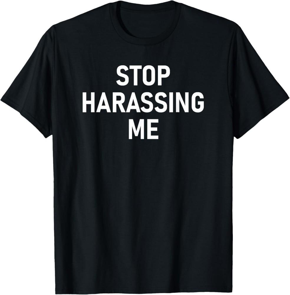 Stop Harassing Me, Funny, Jokes, Sarcastic T-Shirt Unisex T-Shirt XXXXL