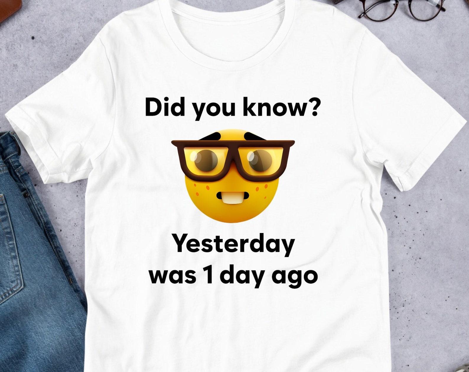 Yesterday Was 1 Day Ago, Funny Meme Shirt, Cursed Meme, Inappropriate, Oddly Specific, Unhinged Shirt, Cringe, Gag Gift, Clowncore S
