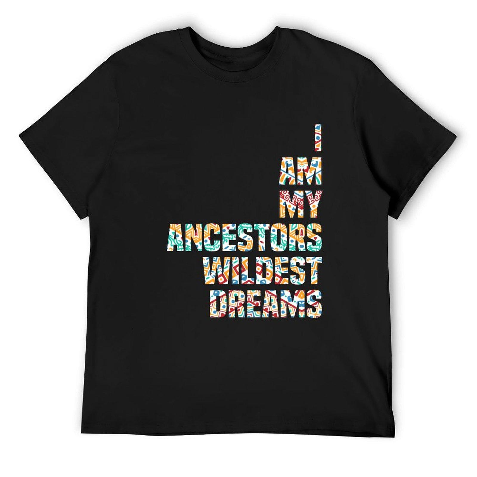 

I Am My Ancestors Wildest Dreams T-Shirt cute tops shirts graphic tees customs fruit of the loom mens t shirts 4XL