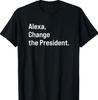 Alexa, Change The President Anti Trump Funny T-Shirt