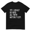 Yes I Really Do Need All These Motorcycles Funny Garage Tshirt