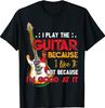 I Play The Guitar Because I Like It Not T-Shirt