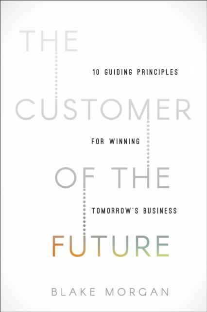 The The Customer of the Future : 10 Guiding Principles for Winning Tomorrow's Business Book