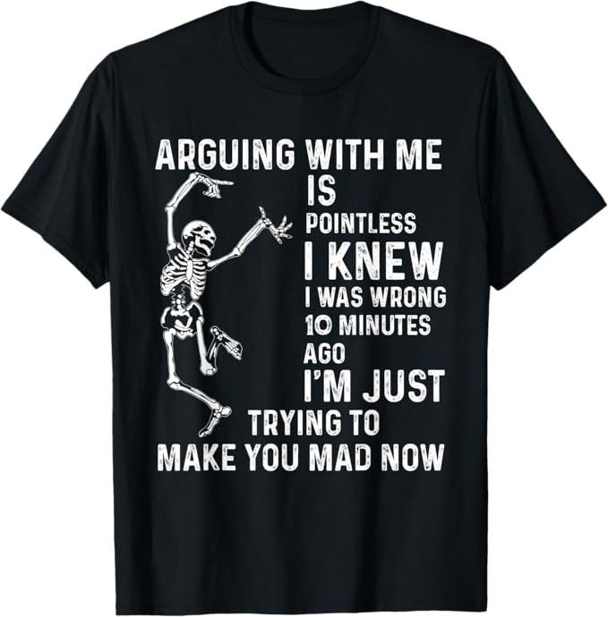 

Arguing with me is pointless i knew i was wrong 10 minutes T-Shirt S