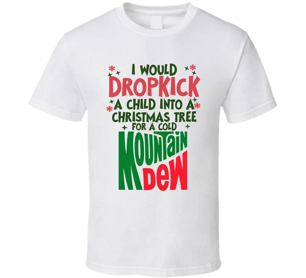 I Would Dropkick A Child Into A Christmas Tree For A Cold Mountain Dew Funny T S S