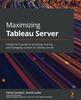 הספר Maximizing Tableau Server : A Beginner's Guide To Accessing, Sharing, and Managing Content On Tableau Server