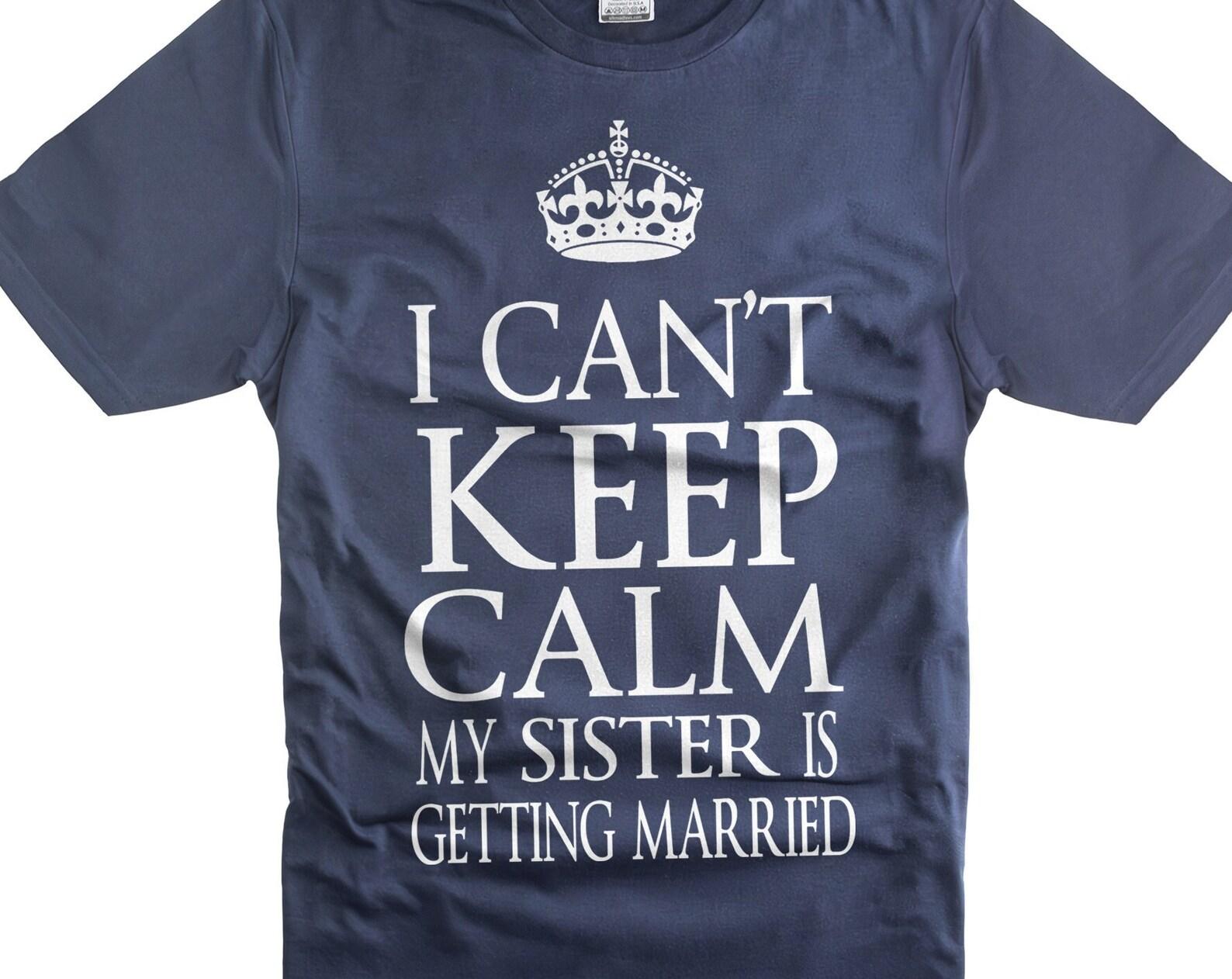 Sister Wedding T-Shirt: I Can t Keep Calm, Wedding Party Costume 2XL