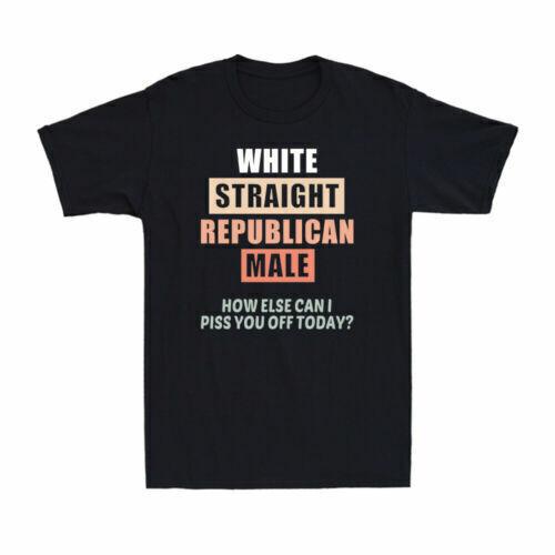 White Straight Republican And Male How Else Can I Piss You Off Today Men s Tee XXXXL