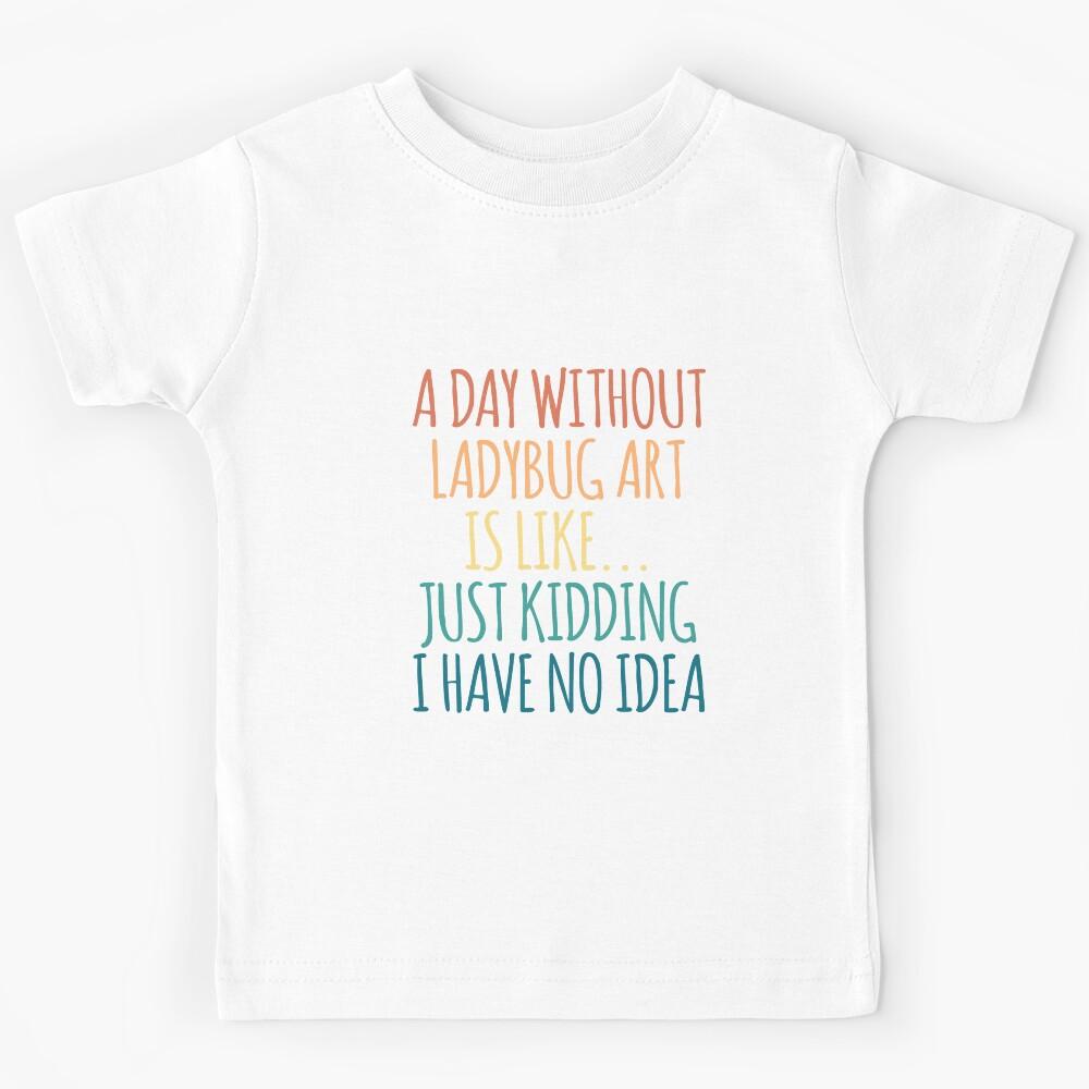 A Day Without Ladybug Art Is Like Just Kidding I Have No Idea Kids T-Shirt 170