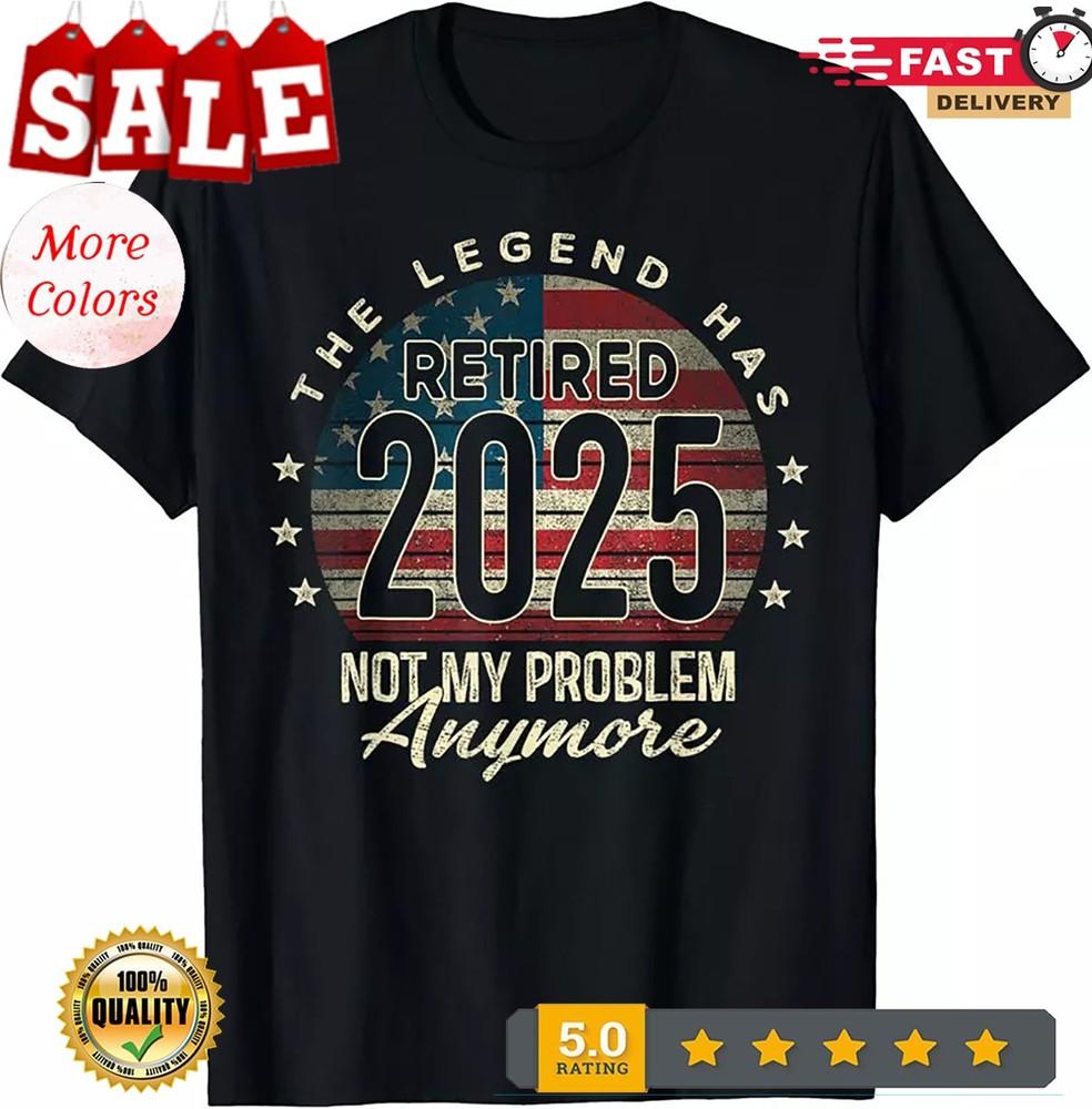 2025/The Legend Has Retired 2025 Not My Problem Anymore Unisex T-Shirt Unisex T-Shirt XL