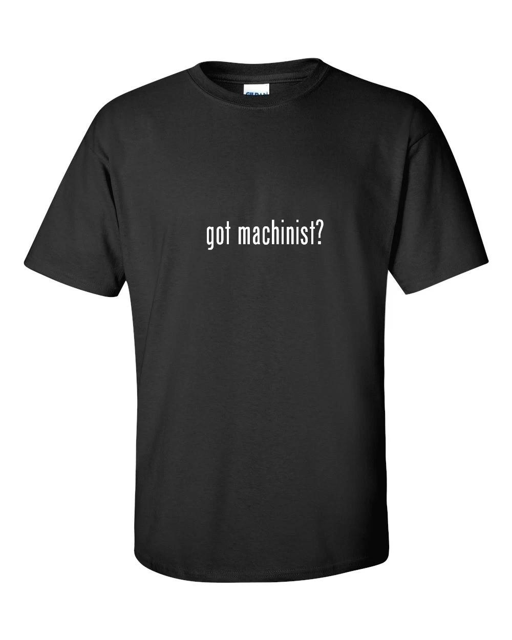 

Got Machinist  T-Shirt Black White Funny Gift Tee Shirt Cotton S-5XL S
