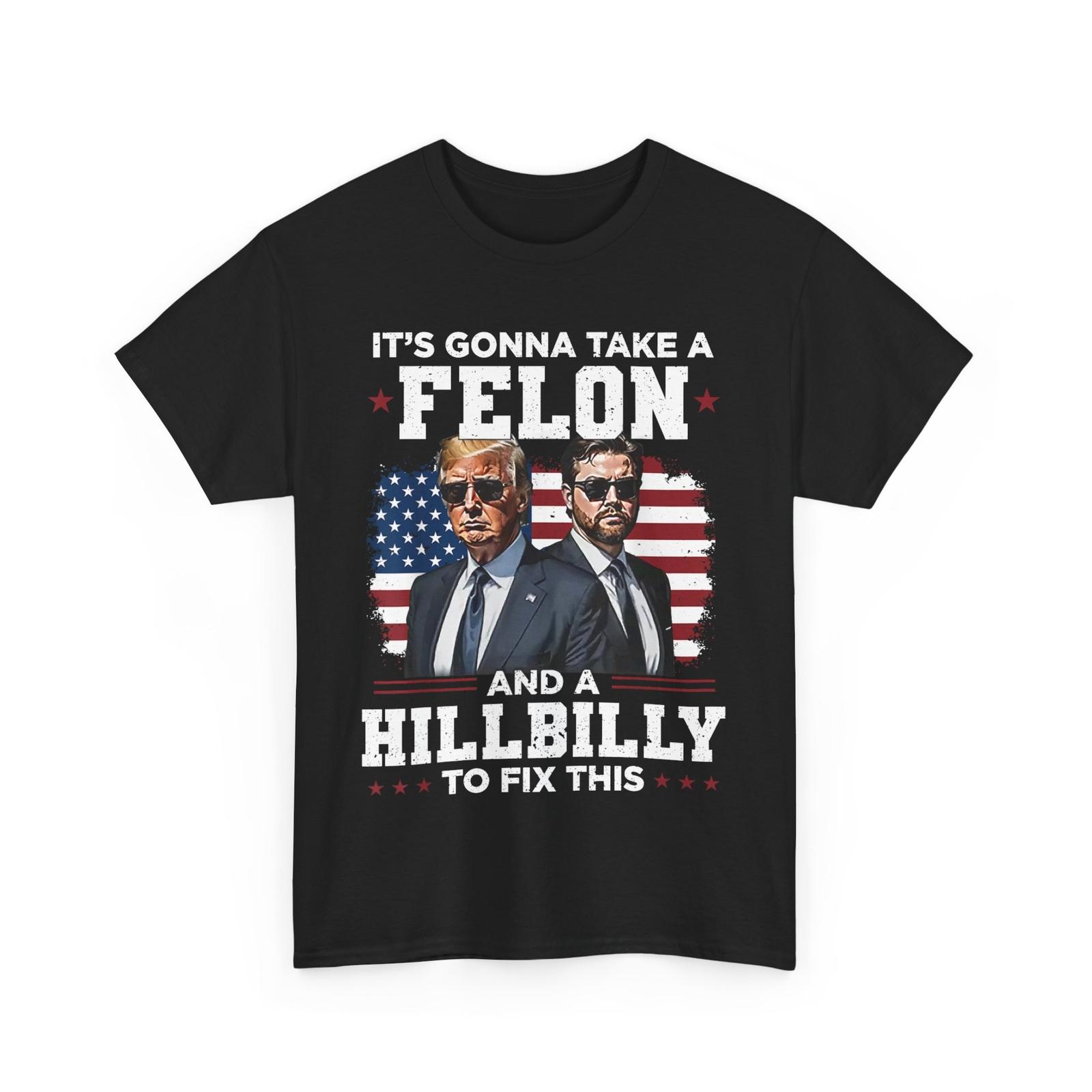 

Trump Vance It s Gonna Take A Felon And A Hillbilly To Fix T-Shirt Mens Womens Tees Top XL