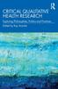 The Critical Qualitative Health Research : Exploring Philosophies, Politics and Practices Book