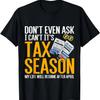 Dont Even Ask I Cant Its Tax Season Taxation Tax T-Shirt