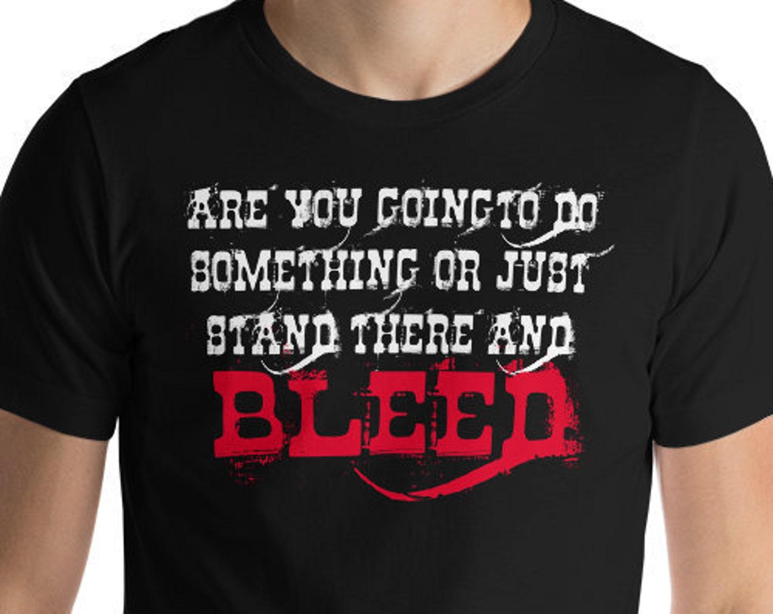 Are You Going To Do Something Or Stand There And Bleed? Unisex T-Shirt 100% Cotton 2XL